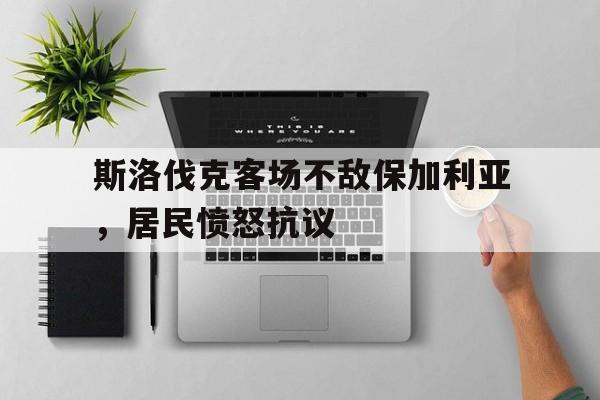 关于斯洛伐克客场不敌保加利亚，居民愤怒抗议的信息